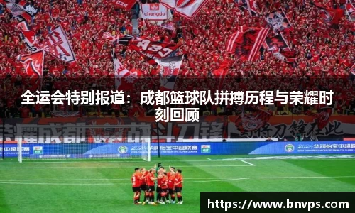 全运会特别报道：成都篮球队拼搏历程与荣耀时刻回顾