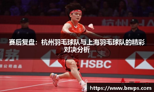 赛后复盘：杭州羽毛球队与上海羽毛球队的精彩对决分析