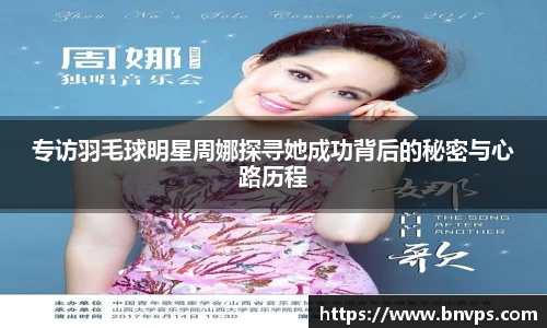 专访羽毛球明星周娜探寻她成功背后的秘密与心路历程