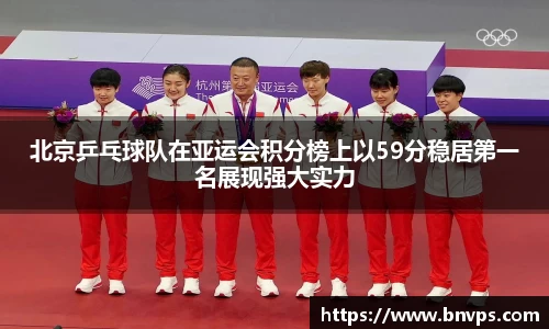 北京乒乓球队在亚运会积分榜上以59分稳居第一名展现强大实力