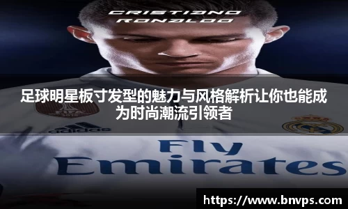 足球明星板寸发型的魅力与风格解析让你也能成为时尚潮流引领者