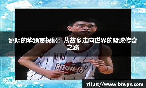 姚明的华籍贯探秘：从故乡走向世界的篮球传奇之路