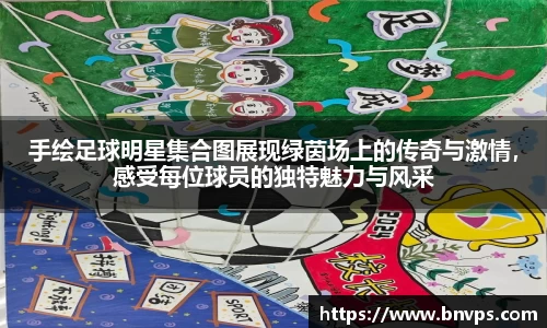 手绘足球明星集合图展现绿茵场上的传奇与激情，感受每位球员的独特魅力与风采