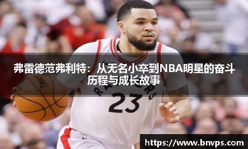 弗雷德范弗利特：从无名小卒到NBA明星的奋斗历程与成长故事